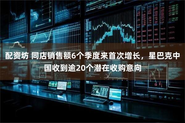 配资坊 同店销售额6个季度来首次增长，星巴克中国收到逾20个潜在收购意向