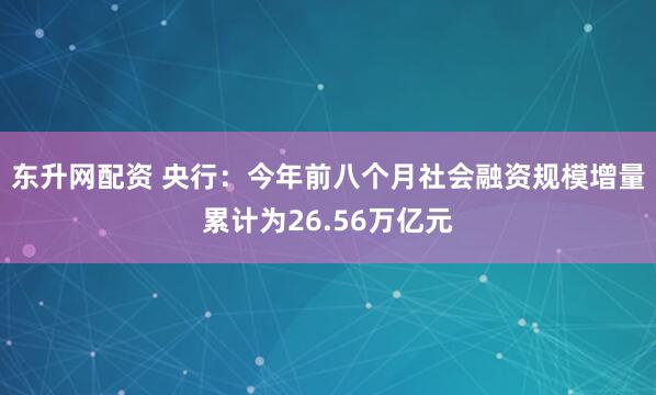 东升网配资 央行：今年前八个月社会融资规模增量累计为26.56万亿元