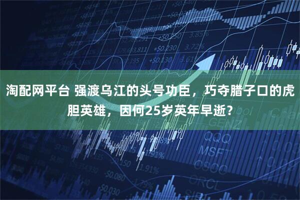 淘配网平台 强渡乌江的头号功臣，巧夺腊子口的虎胆英雄，因何25岁英年早逝？